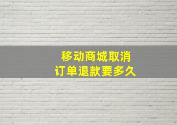 移动商城取消订单退款要多久