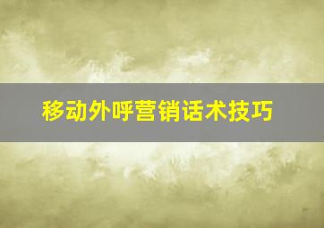 移动外呼营销话术技巧