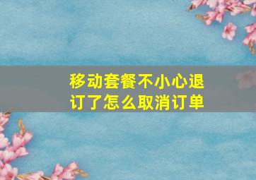 移动套餐不小心退订了怎么取消订单