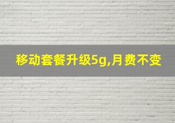 移动套餐升级5g,月费不变