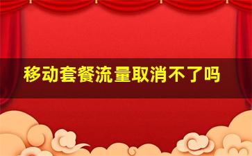 移动套餐流量取消不了吗