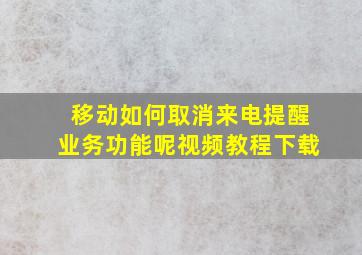 移动如何取消来电提醒业务功能呢视频教程下载