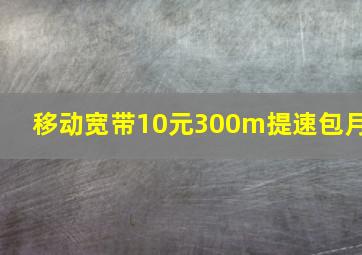 移动宽带10元300m提速包月