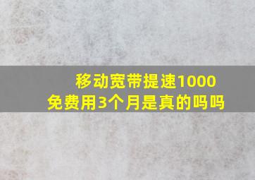 移动宽带提速1000免费用3个月是真的吗吗