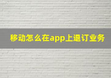 移动怎么在app上退订业务