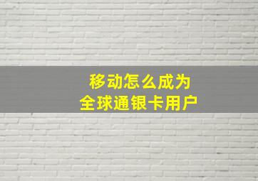 移动怎么成为全球通银卡用户