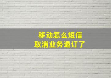 移动怎么短信取消业务退订了