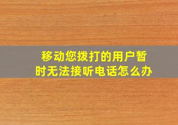 移动您拨打的用户暂时无法接听电话怎么办