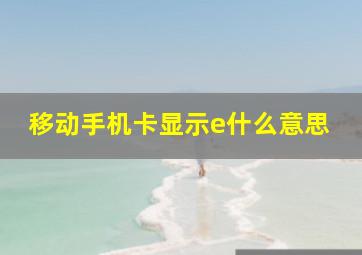 移动手机卡显示e什么意思