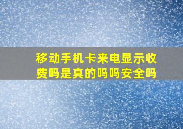 移动手机卡来电显示收费吗是真的吗吗安全吗