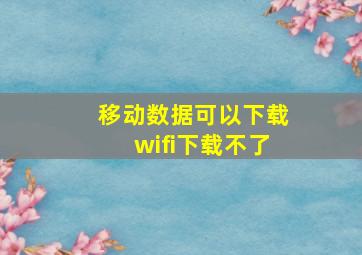 移动数据可以下载wifi下载不了