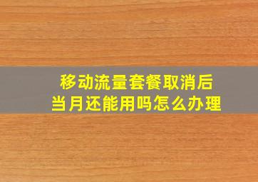 移动流量套餐取消后当月还能用吗怎么办理