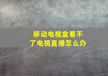 移动电视盒看不了电视直播怎么办