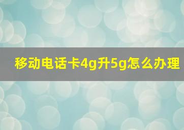 移动电话卡4g升5g怎么办理