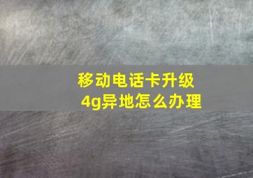 移动电话卡升级4g异地怎么办理