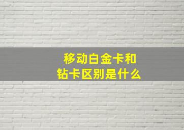 移动白金卡和钻卡区别是什么