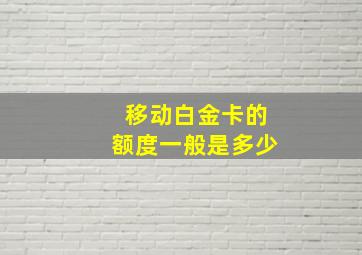 移动白金卡的额度一般是多少