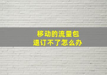 移动的流量包退订不了怎么办