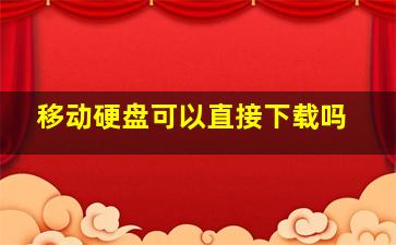 移动硬盘可以直接下载吗