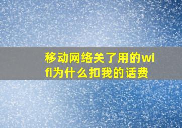 移动网络关了用的wifi为什么扣我的话费