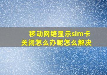 移动网络显示sim卡关闭怎么办呢怎么解决