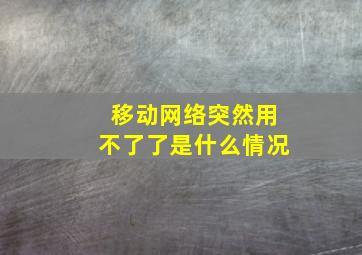 移动网络突然用不了了是什么情况