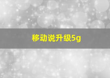 移动说升级5g