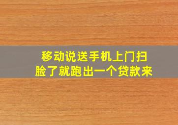 移动说送手机上门扫脸了就跑出一个贷款来