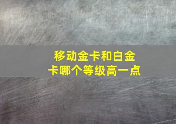 移动金卡和白金卡哪个等级高一点