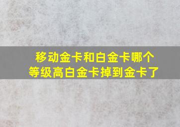 移动金卡和白金卡哪个等级高白金卡掉到金卡了