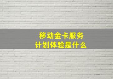 移动金卡服务计划体验是什么