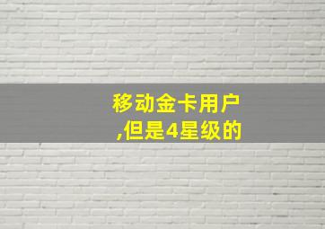 移动金卡用户,但是4星级的