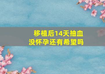 移植后14天抽血没怀孕还有希望吗