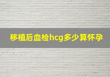 移植后血检hcg多少算怀孕