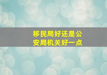 移民局好还是公安局机关好一点