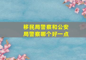 移民局警察和公安局警察哪个好一点