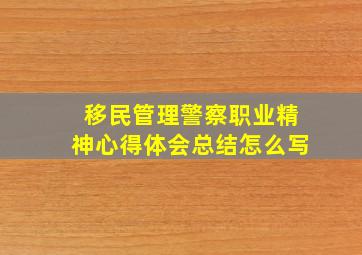 移民管理警察职业精神心得体会总结怎么写