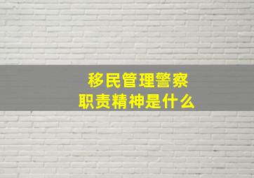 移民管理警察职责精神是什么