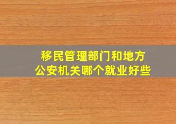 移民管理部门和地方公安机关哪个就业好些