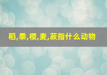 稻,黍,稷,麦,菽指什么动物