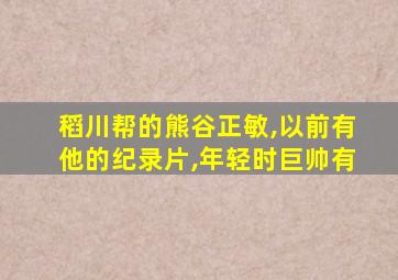 稻川帮的熊谷正敏,以前有他的纪录片,年轻时巨帅有