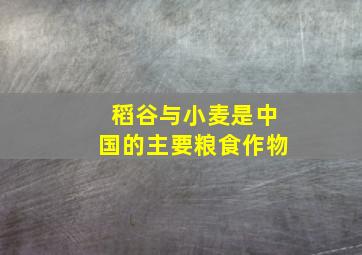 稻谷与小麦是中国的主要粮食作物