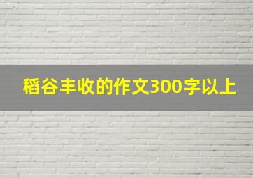 稻谷丰收的作文300字以上