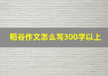 稻谷作文怎么写300字以上