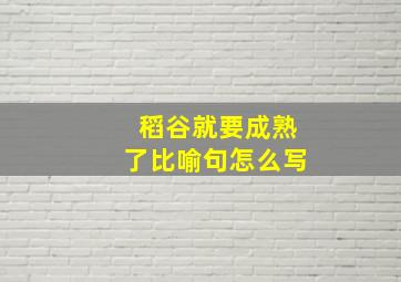 稻谷就要成熟了比喻句怎么写