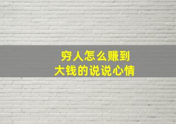 穷人怎么赚到大钱的说说心情