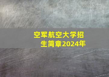 空军航空大学招生简章2024年