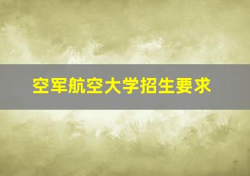 空军航空大学招生要求