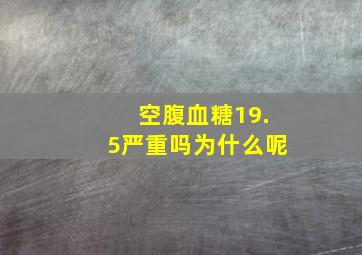 空腹血糖19.5严重吗为什么呢