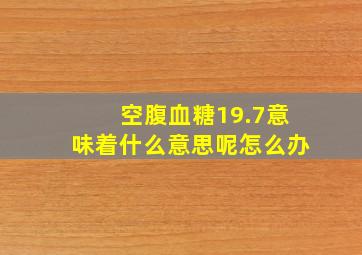 空腹血糖19.7意味着什么意思呢怎么办